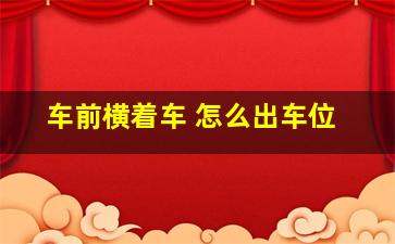 车前横着车 怎么出车位